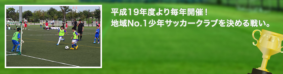 平成19年度より毎年開催！地域No.1少年サッカークラブを決める戦い。